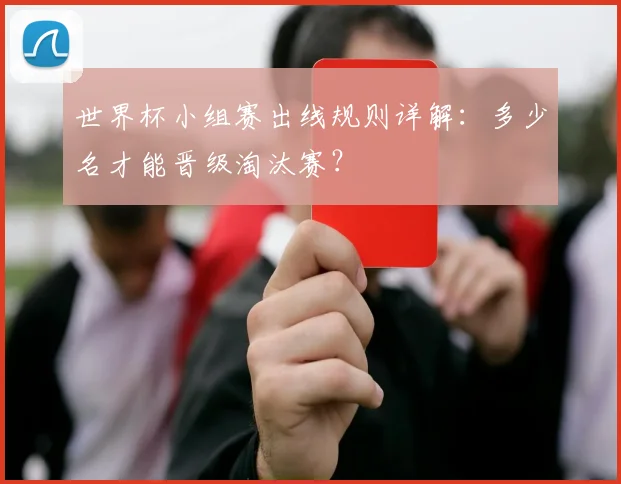 世界杯小组赛出线规则详解：多少名才能晋级淘汰赛？