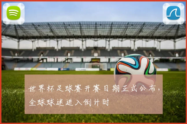 世界杯足球赛开赛日期正式公布，全球球迷进入倒计时